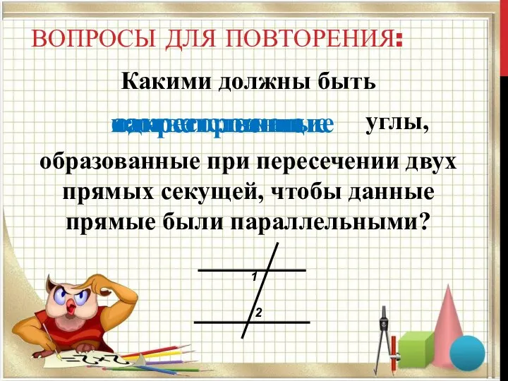 ВОПРОСЫ ДЛЯ ПОВТОРЕНИЯ: Какими должны быть углы, образованные при пересечении двух прямых