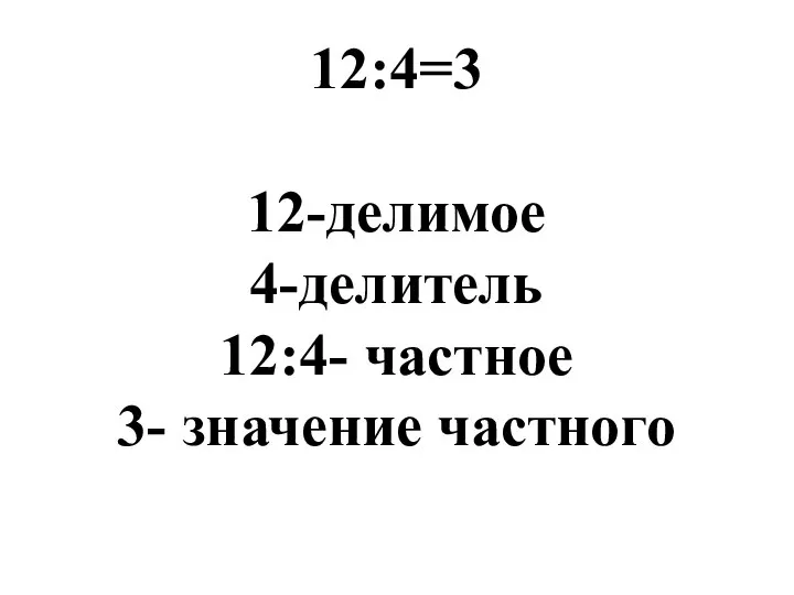 12:4=3 12-делимое 4-делитель 12:4- частное 3- значение частного