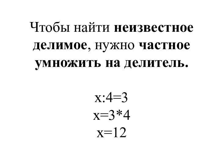 Чтобы найти неизвестное делимое, нужно частное умножить на делитель. х:4=3 х=3*4 х=12