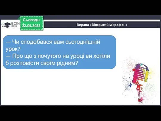 Вправа «Відкритий мікрофон» 12.05.2022 Сьогодні — Чи сподобався вам сьогоднішній урок? —