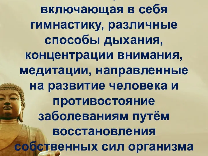 Это целостная, отработанная веками система практик, включающая в себя гимнастику, различные способы