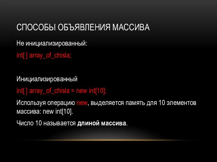 СПОСОБЫ ОБЪЯВЛЕНИЯ МАССИВА Не инициализированный: int[ ] array_of_chisla; Инициализированный int[ ] array_of_chisla