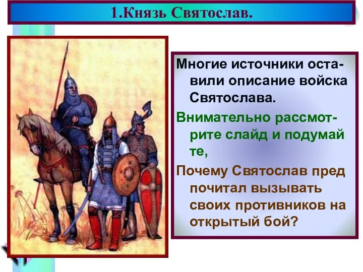 Многие источники оста-вили описание войска Святослава. Внимательно рассмот-рите слайд и подумай те,