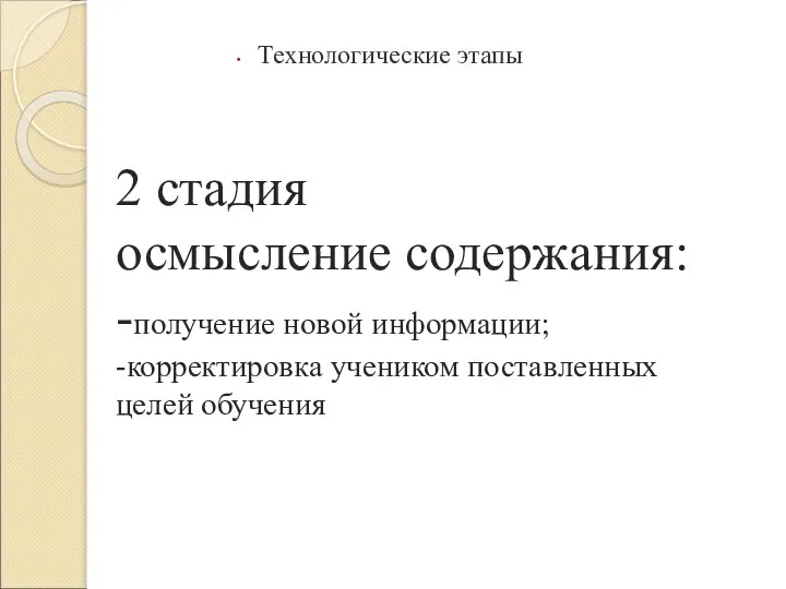 2 стадия осмысление содержания: -получение новой информации; -корректировка учеником поставленных целей обучения Технологические этапы