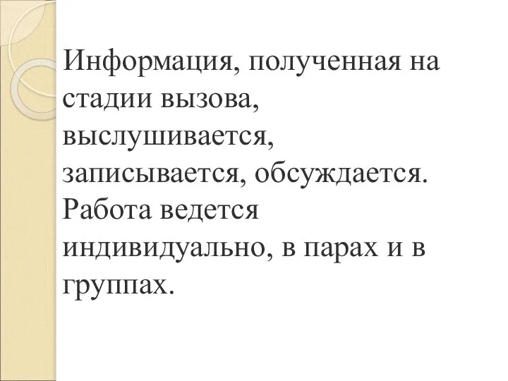 Информация, полученная на стадии вызова, выслушивается, записывается, обсуждается. Работа ведется индивидуально, в парах и в группах.