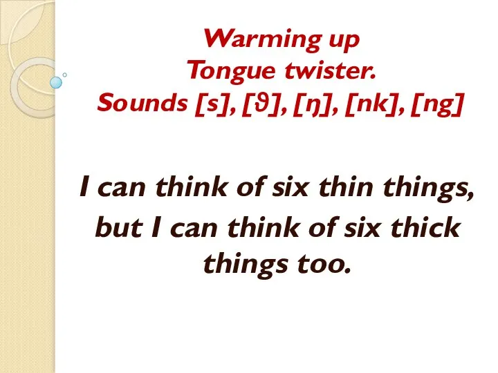 Warming up Tongue twister. Sounds [s], [θ], [ŋ], [nk], [ng] I can