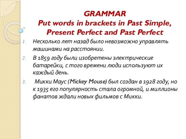 GRAMMAR Put words in brackets in Past Simple, Present Perfect and Past