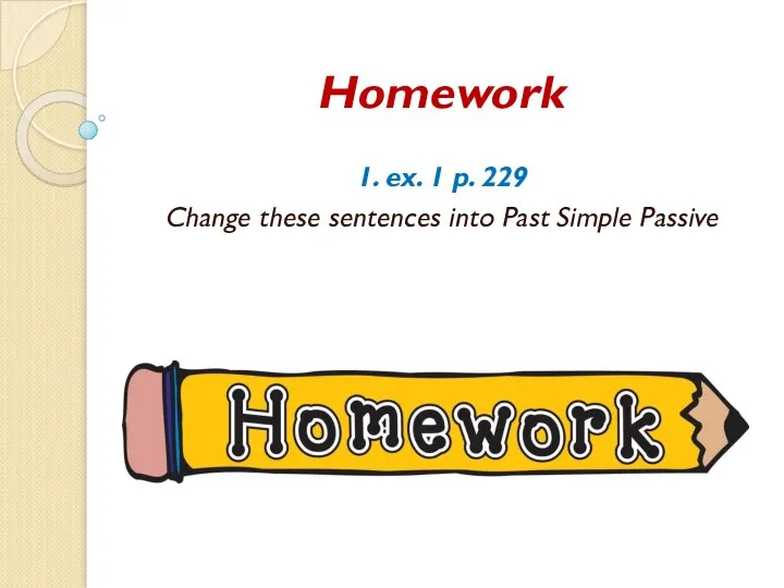 Homework 1. ex. 1 p. 229 Change these sentences into Past Simple Passive