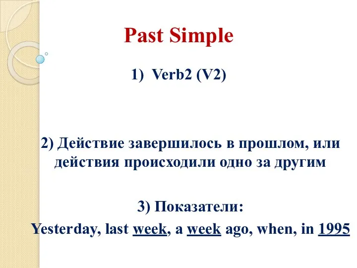 Past Simple 1) Verb2 (V2) 2) Действие завершилось в прошлом, или действия