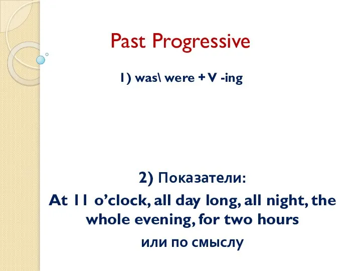 Past Progressive 1) was\ were + V -ing 2) Показатели: At 11
