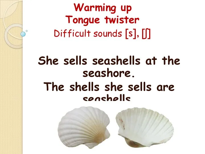 Warming up Tongue twister Difficult sounds [s], [ʃ] She sells seashells at