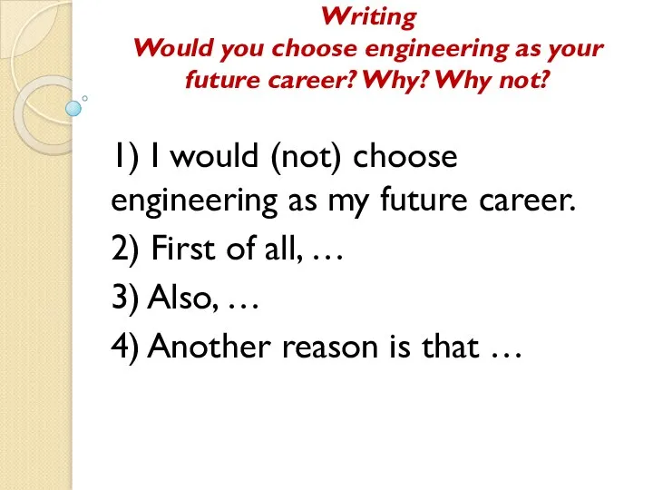 Writing Would you choose engineering as your future career? Why? Why not?