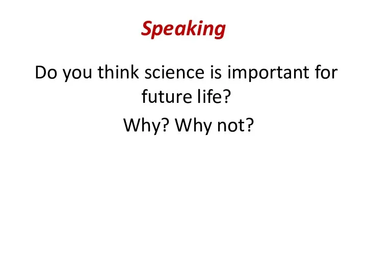 Speaking Do you think science is important for future life? Why? Why not?