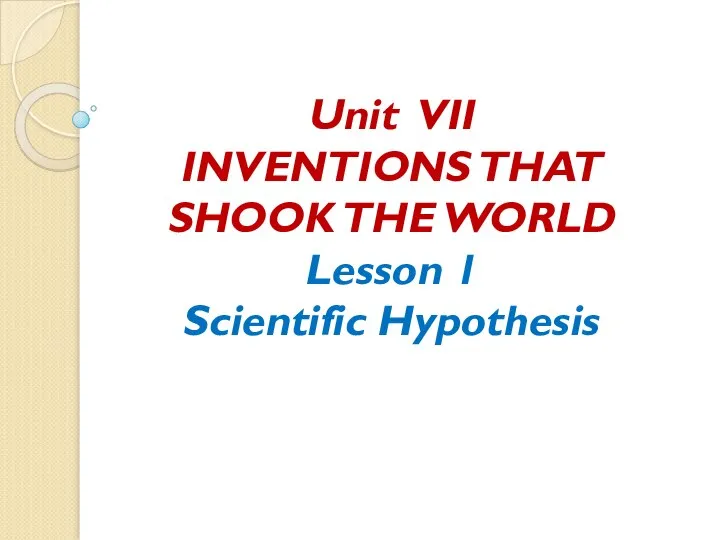 Unit VII INVENTIONS THAT SHOOK THE WORLD Lesson 1 Scientific Hypothesis