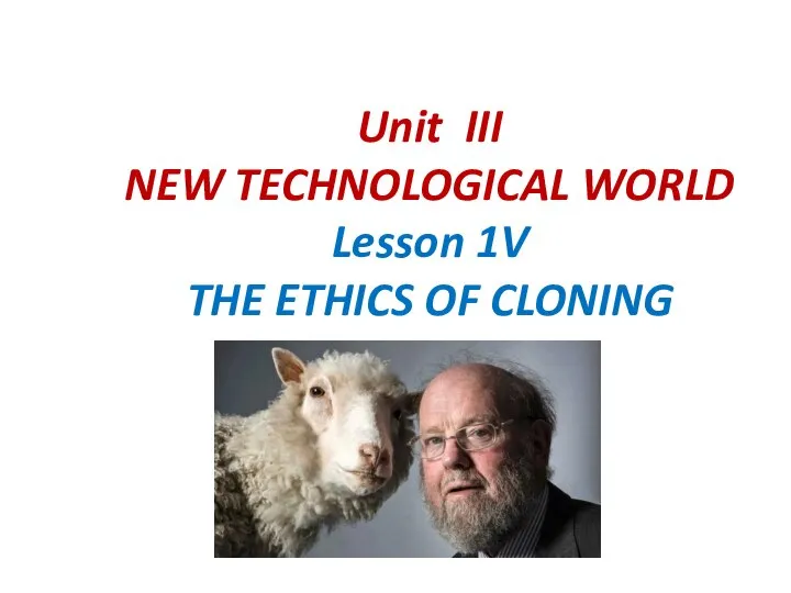 Unit III NEW TECHNOLOGICAL WORLD Lesson 1V THE ETHICS OF CLONING