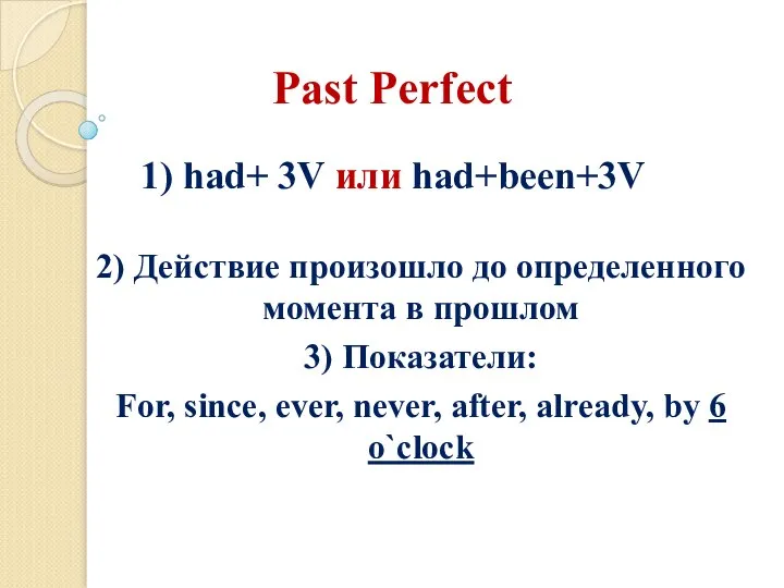 Past Perfect 1) had+ 3V или had+been+3V 2) Действие произошло до определенного