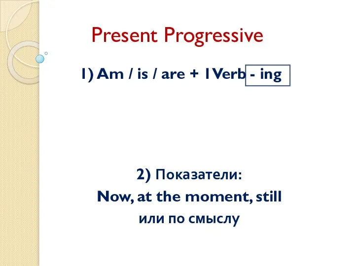 Present Progressive 1) Am / is / are + 1Verb - ing