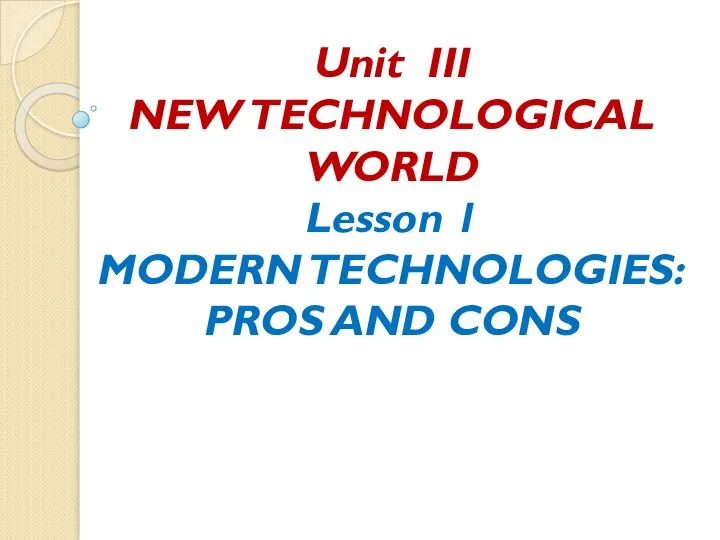 Unit III NEW TECHNOLOGICAL WORLD Lesson 1 MODERN TECHNOLOGIES: PROS AND CONS