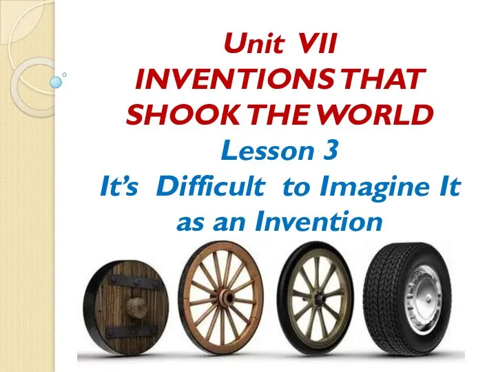 Unit VII INVENTIONS THAT SHOOK THE WORLD Lesson 3 It’s Difficult to