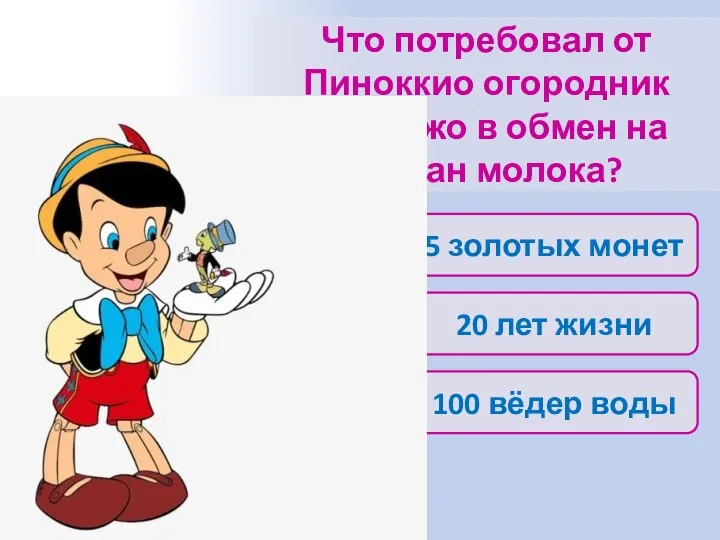 Что потребовал от Пиноккио огородник Джанджо в обмен на стакан молока? 20