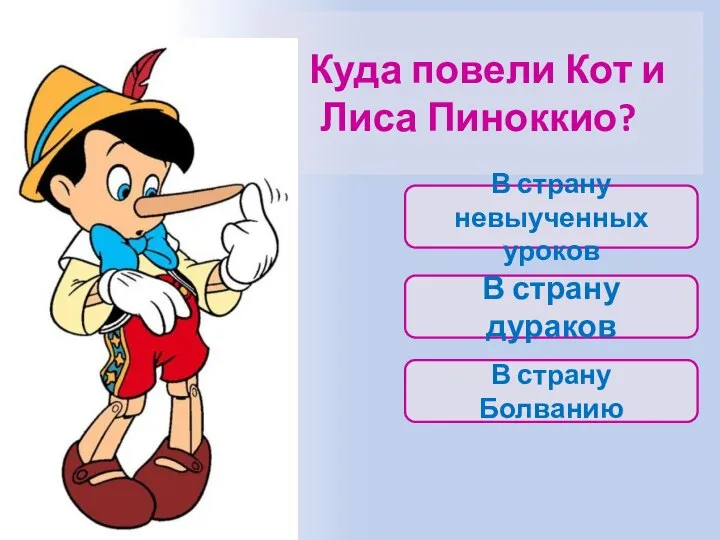 Куда повели Кот и Лиса Пиноккио? В страну Болванию В страну невыученных уроков В страну дураков