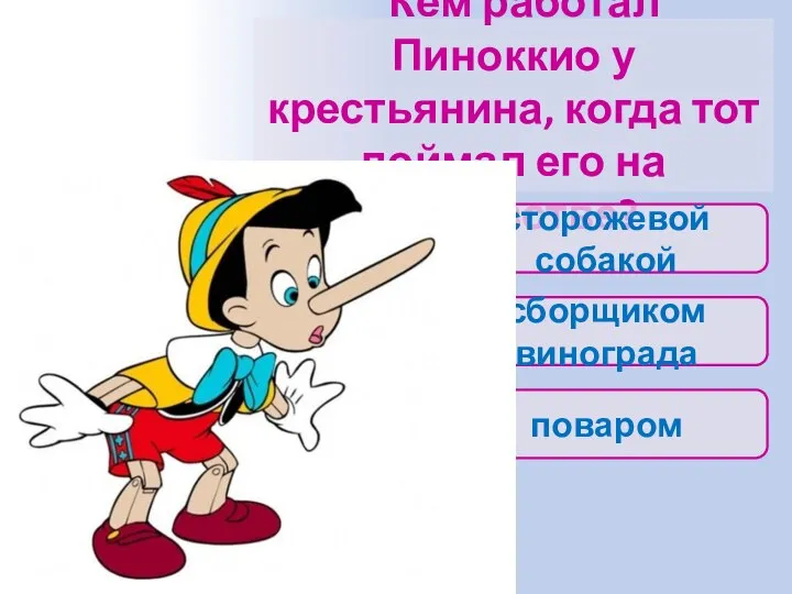 Кем работал Пиноккио у крестьянина, когда тот поймал его на воровстве? поваром сторожевой собакой сборщиком винограда