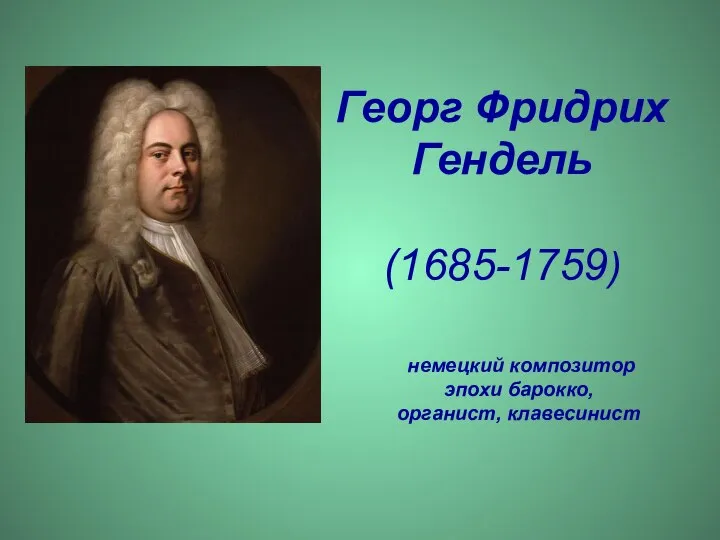 Георг Фридрих Гендель (1685-1759) немецкий композитор эпохи барокко, органист, клавесинист