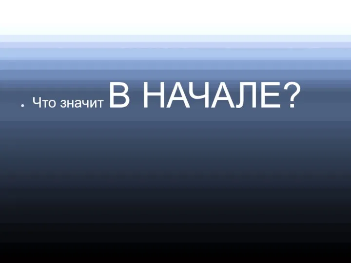 Что значит В НАЧАЛЕ?