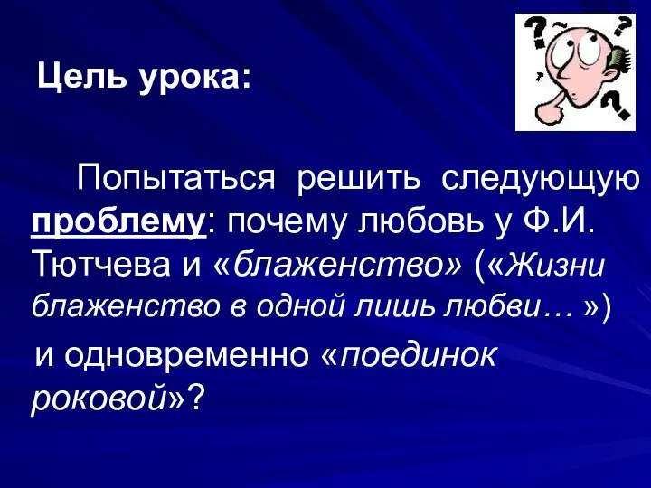 Цель урока: Попытаться решить следующую проблему: почему любовь у Ф.И. Тютчева и