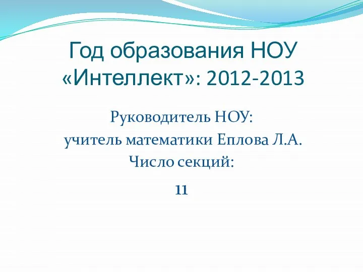 Год образования НОУ «Интеллект»: 2012-2013 Руководитель НОУ: учитель математики Еплова Л.А. Число секций: 11