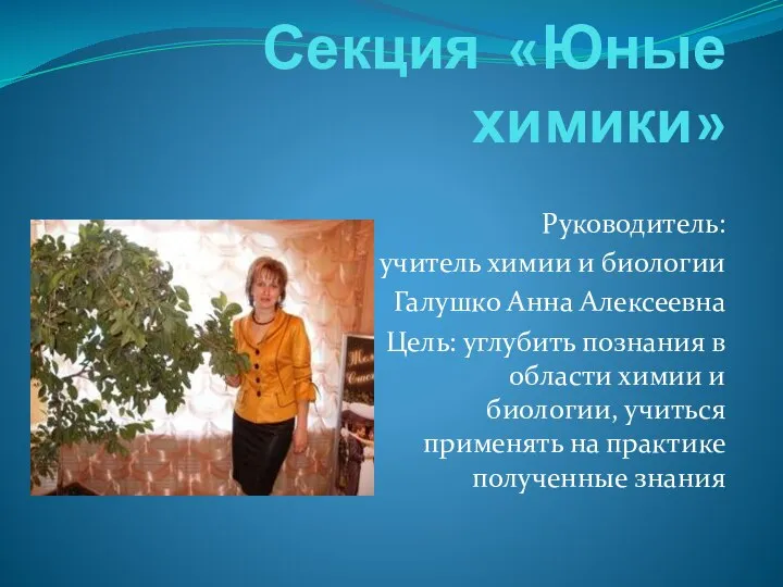 Секция «Юные химики» Руководитель: учитель химии и биологии Галушко Анна Алексеевна Цель: