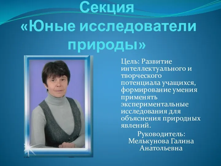 Секция «Юные исследователи природы» Цель: Развитие интеллектуального и творческого потенциала учащихся, формирование