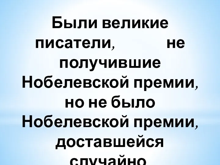 Были великие писатели, не получившие Нобелевской премии, но не было Нобелевской премии,