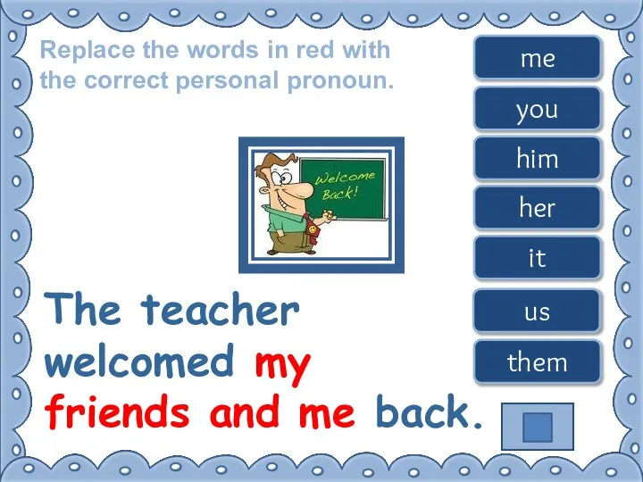 Replace the words in red with the correct personal pronoun. The teacher