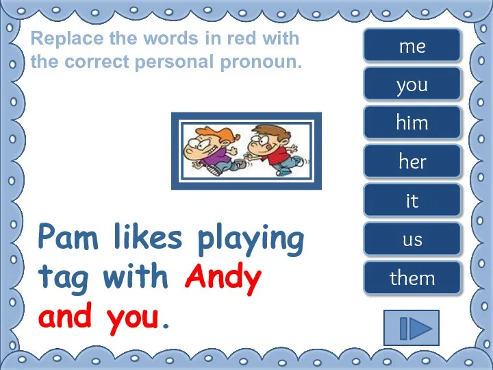 Replace the words in red with the correct personal pronoun. Pam likes