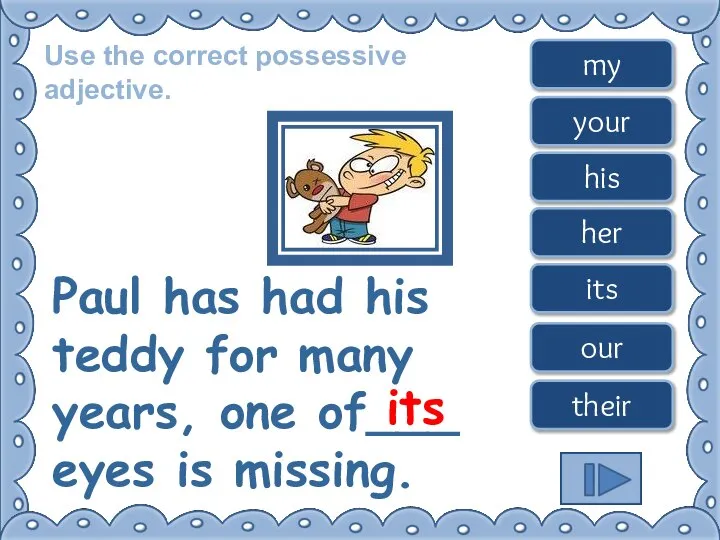 Use the correct possessive adjective. Paul has had his teddy for many