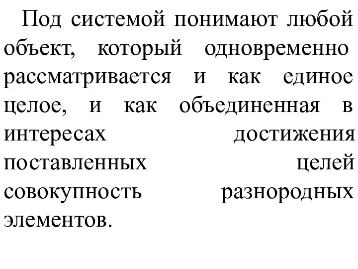 Под системой понимают любой объект, который одновременно рассматривается и как единое целое,