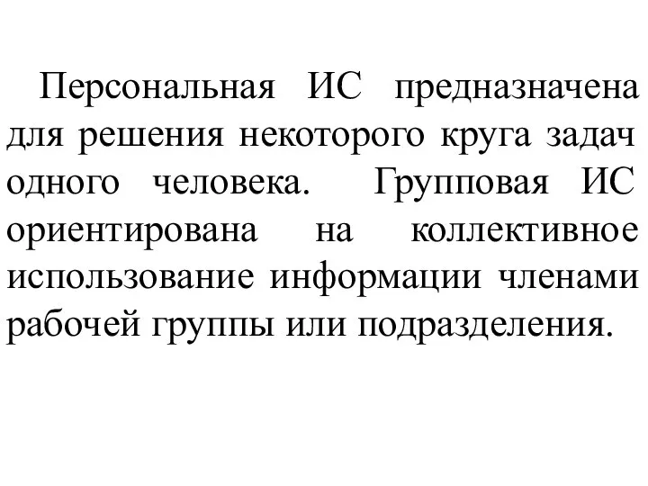 Персональная ИС предназначена для решения некоторого круга задач одного человека. Групповая ИС