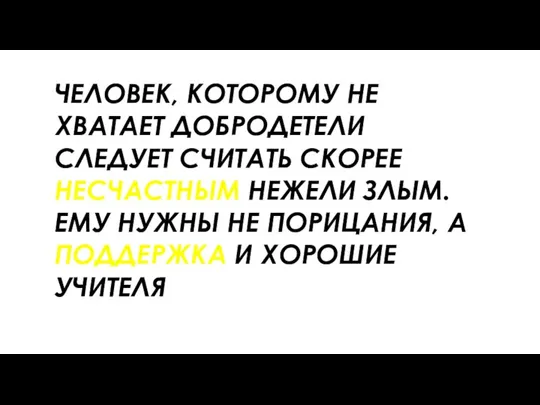 ЧЕЛОВЕК, КОТОРОМУ НЕ ХВАТАЕТ ДОБРОДЕТЕЛИ СЛЕДУЕТ СЧИТАТЬ СКОРЕЕ НЕСЧАСТНЫМ НЕЖЕЛИ ЗЛЫМ. ЕМУ