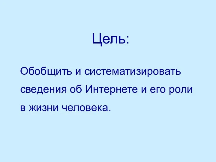 Цель: Обобщить и систематизировать сведения об Интернете и его роли в жизни человека.