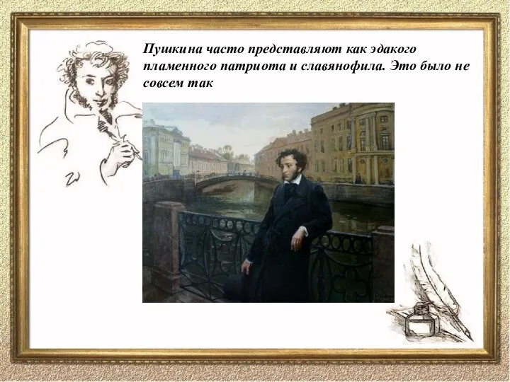 Пушкина часто представляют как эдакого пламенного патриота и славянофила. Это было не совсем так