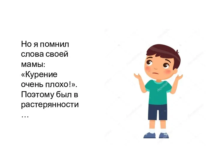 Но я помнил слова своей мамы: «Курение очень плохо!». Поэтому был в растерянности…