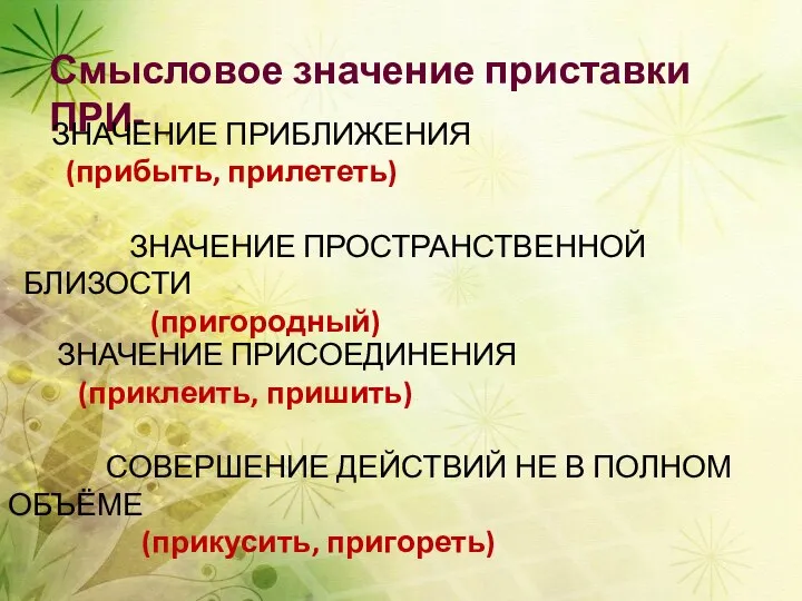 Смысловое значение приставки ПРИ- ЗНАЧЕНИЕ ПРИБЛИЖЕНИЯ (прибыть, прилететь) ЗНАЧЕНИЕ ПРОСТРАНСТВЕННОЙ БЛИЗОСТИ (пригородный)