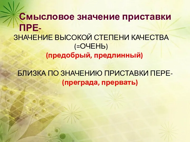 Смысловое значение приставки ПРЕ- ЗНАЧЕНИЕ ВЫСОКОЙ СТЕПЕНИ КАЧЕСТВА (=ОЧЕНЬ) (предобрый, предлинный) БЛИЗКА