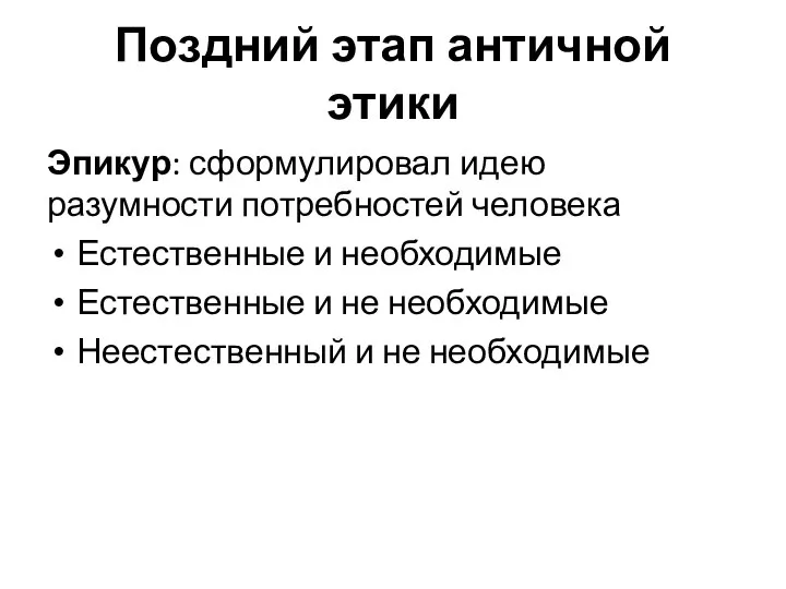 Поздний этап античной этики Эпикур: сформулировал идею разумности потребностей человека Естественные и