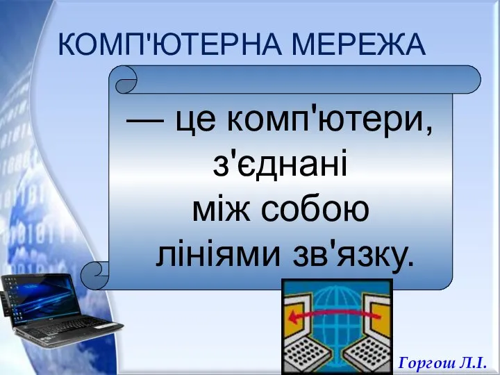 КОМП'ЮТЕРНА МЕРЕЖА — це комп'ютери, з'єднані між собою лініями зв'язку. Горгош Л.І.