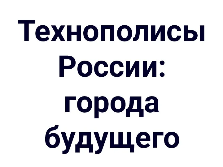 Технополисы России: города будущего