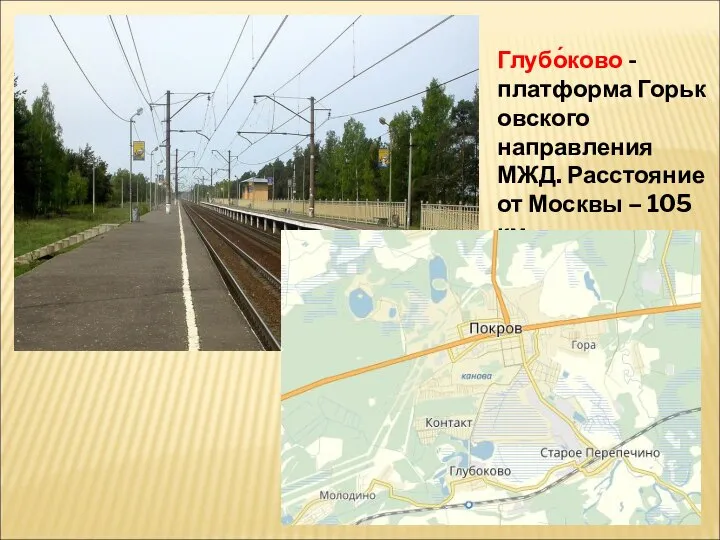 Глубо́ково - платформа Горьковского направления МЖД. Расстояние от Москвы – 105 км.