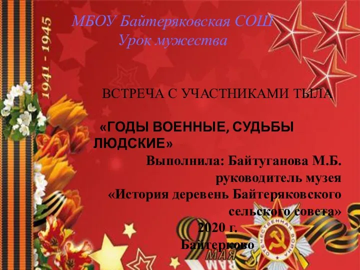 ВСТРЕЧА С УЧАСТНИКАМИ ТЫЛА «ГОДЫ ВОЕННЫЕ, СУДЬБЫ ЛЮДСКИЕ» Выполнила: Байтуганова М.Б. руководитель