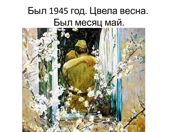 Был 1945 год. Цвела весна. Был месяц май.